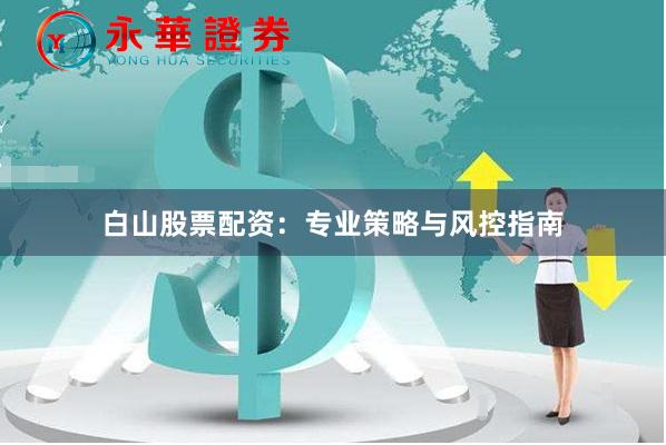 白山股票配资：专业策略与风控指南