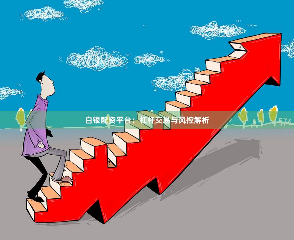 白银配资平台：杠杆交易与风控解析