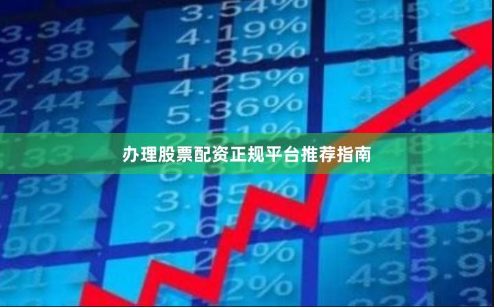 办理股票配资正规平台推荐指南