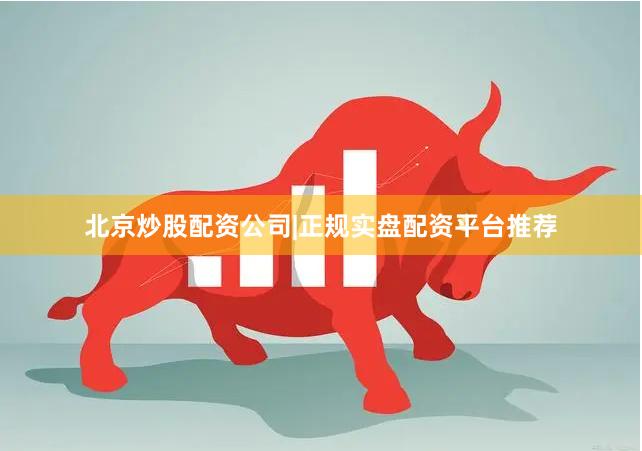 北京炒股配资公司|正规实盘配资平台推荐
