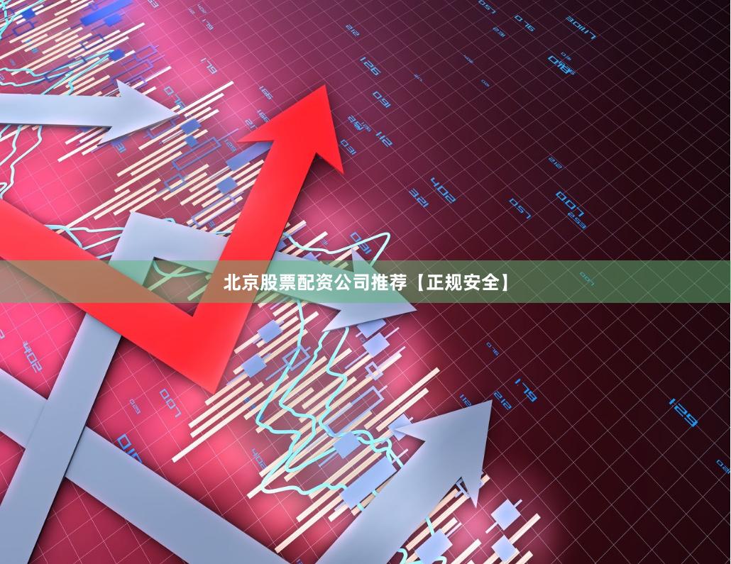 北京股票配资公司推荐【正规安全】