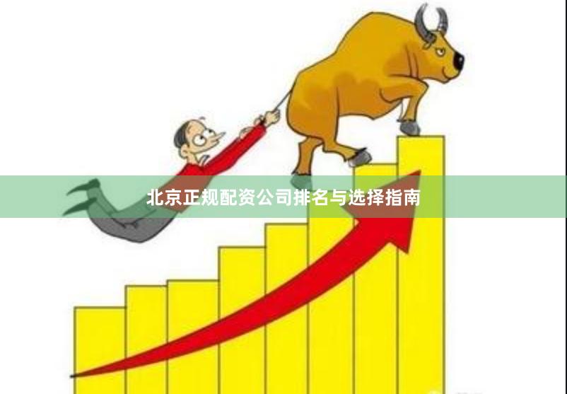 北京正规配资公司排名与选择指南