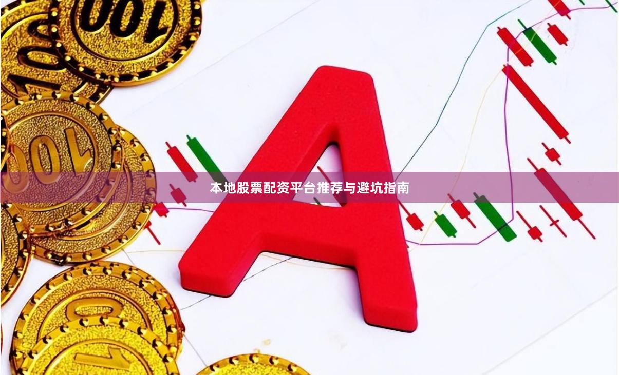 本地股票配资平台推荐与避坑指南