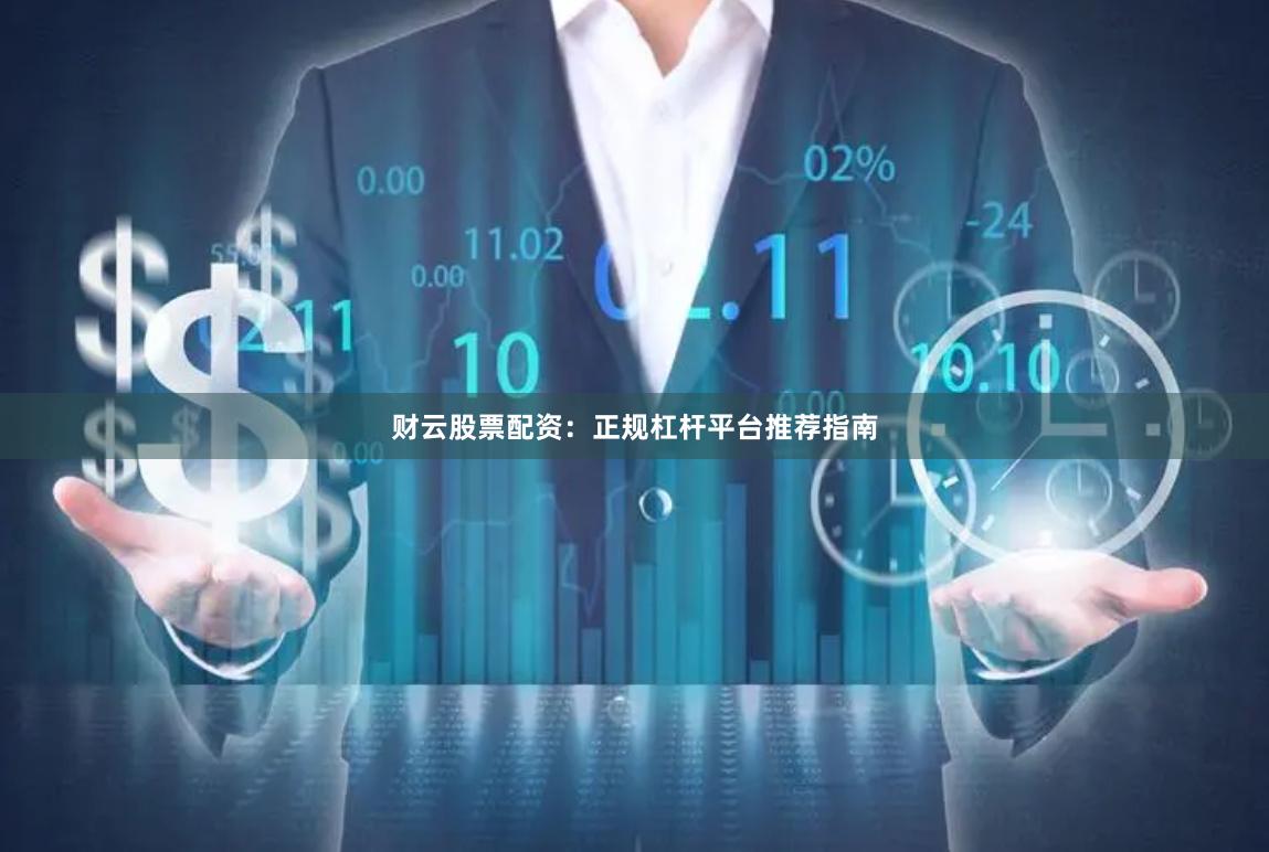 财云股票配资：正规杠杆平台推荐指南
