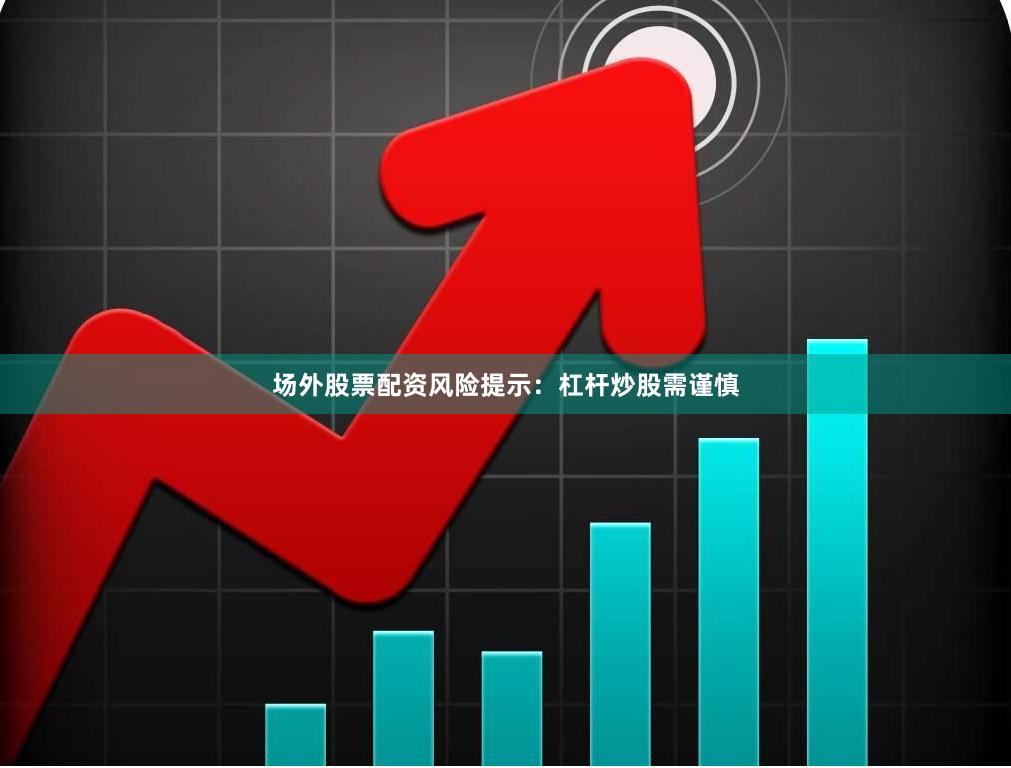 场外股票配资风险提示：杠杆炒股需谨慎