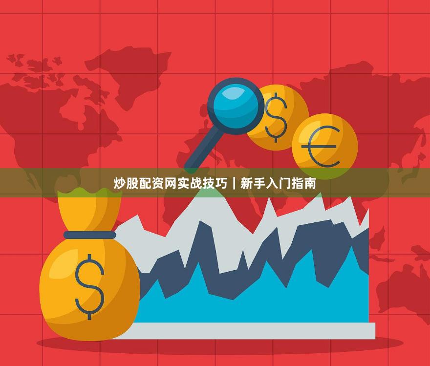 炒股配资网实战技巧｜新手入门指南