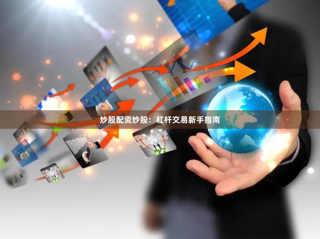 炒股配资炒股：杠杆交易新手指南