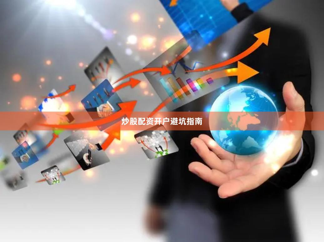 炒股配资开户避坑指南