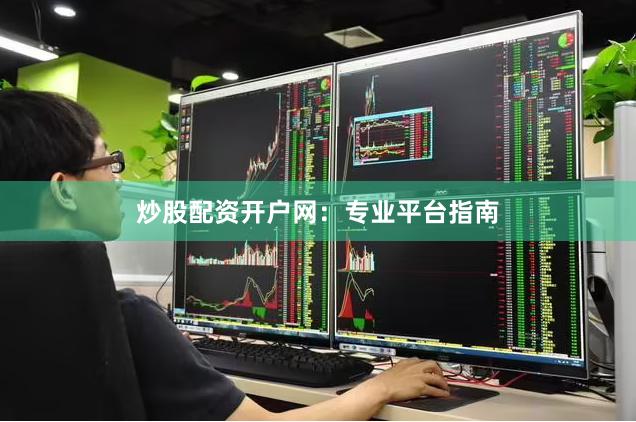 炒股配资开户网：专业平台指南