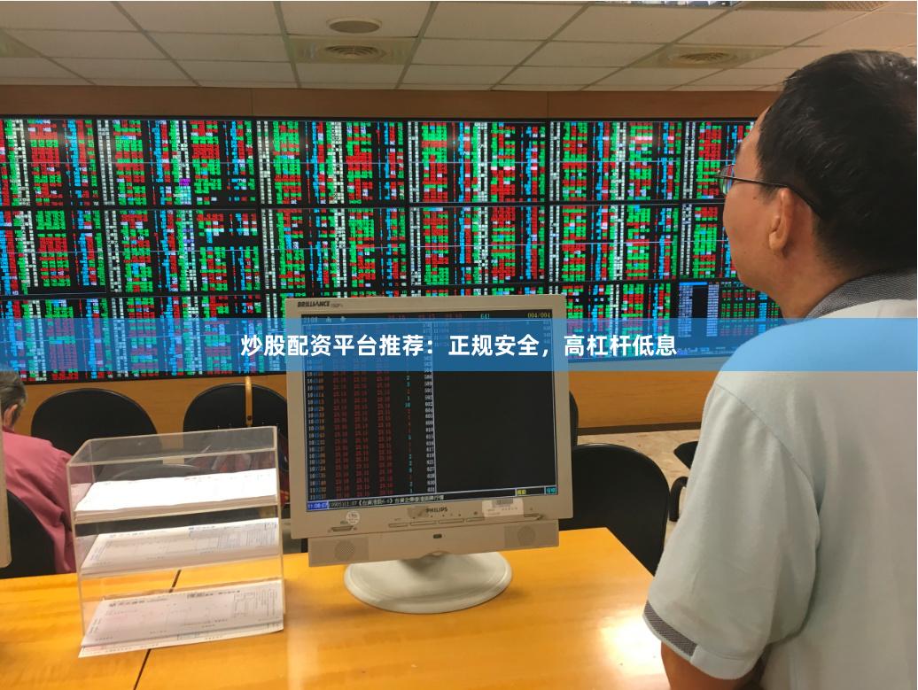 炒股配资平台推荐：正规安全，高杠杆低息