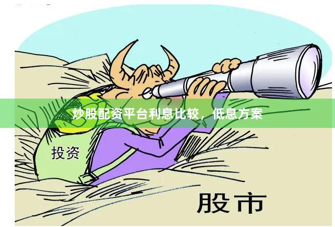 炒股配资平台利息比较，低息方案