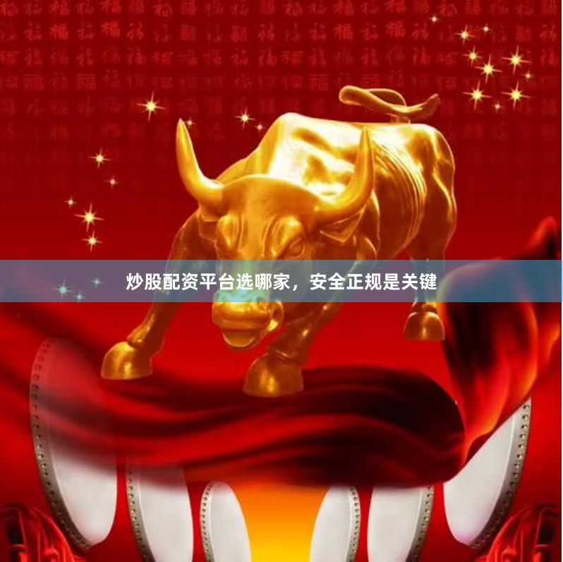 炒股配资平台选哪家，安全正规是关键