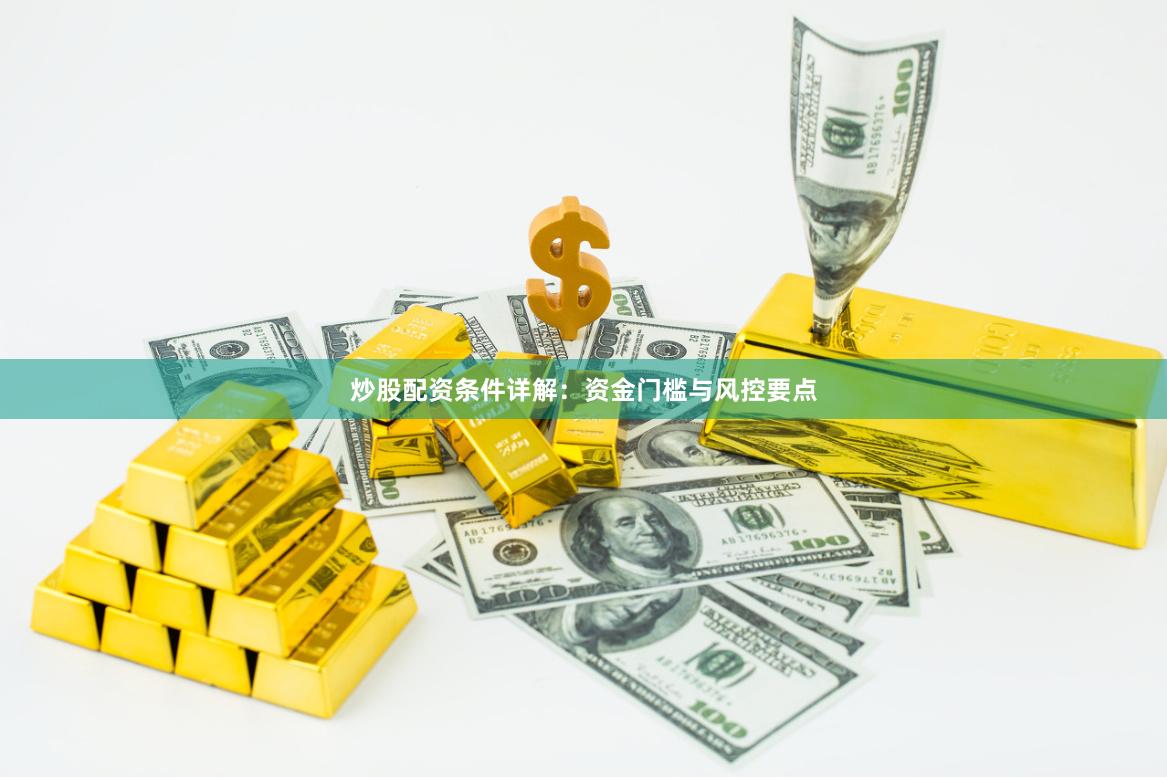 炒股配资条件详解：资金门槛与风控要点