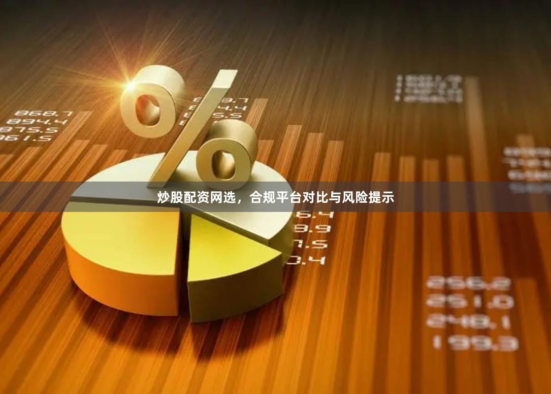 炒股配资网选，合规平台对比与风险提示