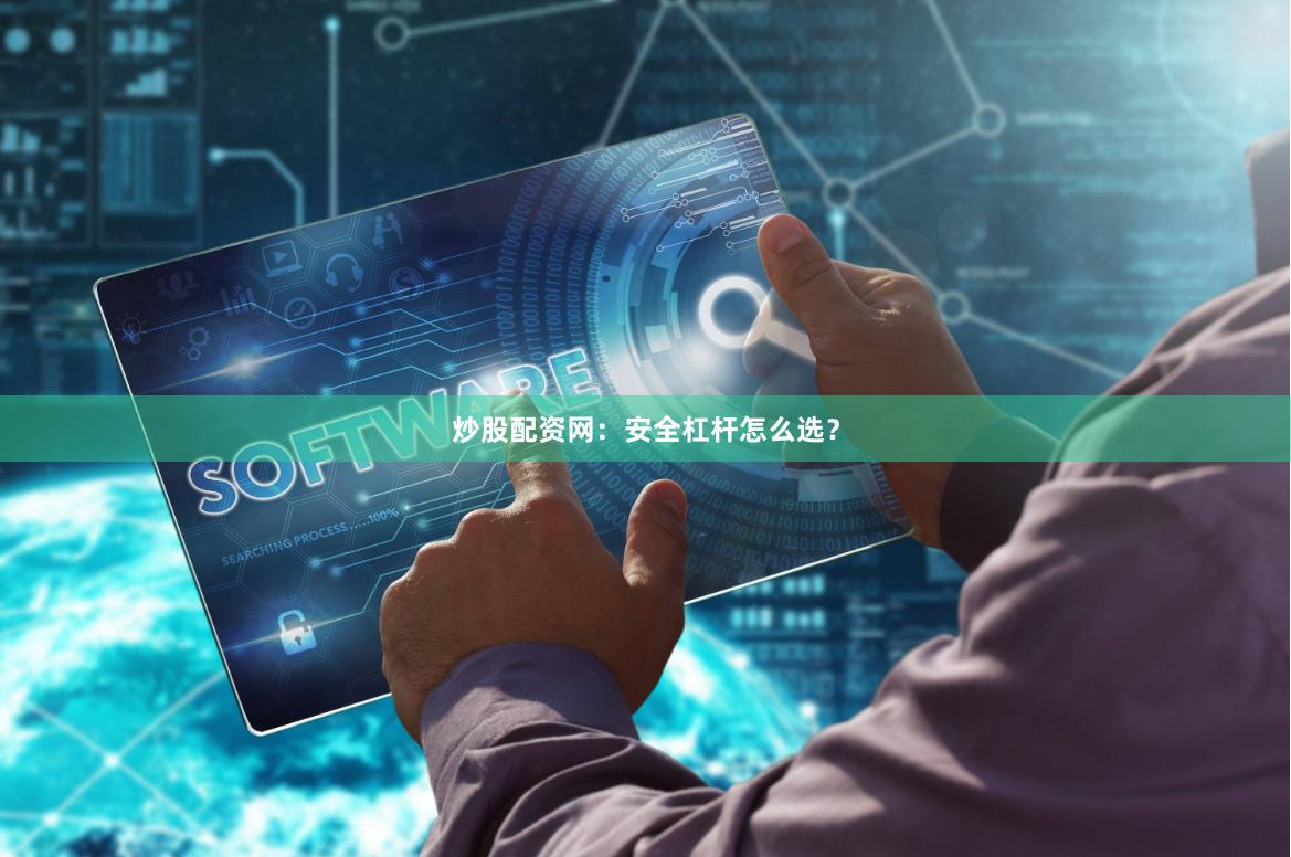 炒股配资网：安全杠杆怎么选？