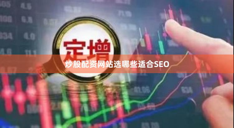 炒股配资网站选哪些适合SEO