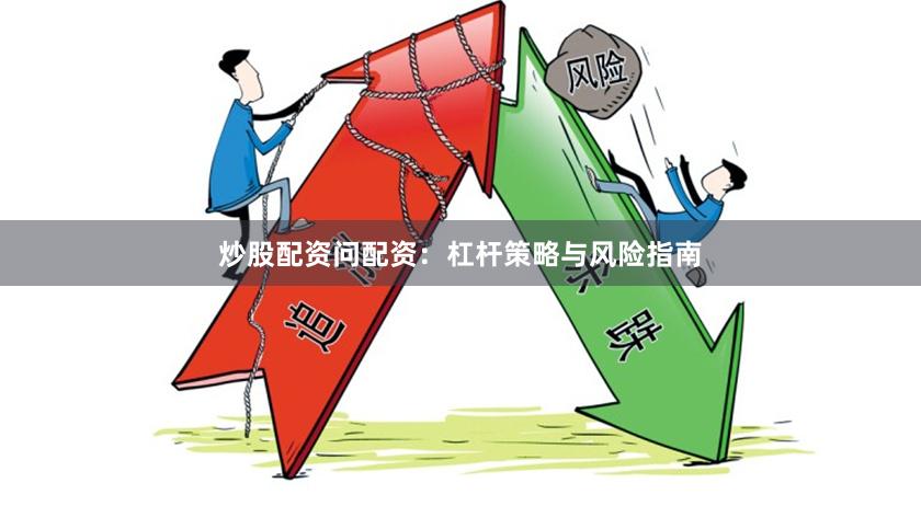 炒股配资问配资：杠杆策略与风险指南