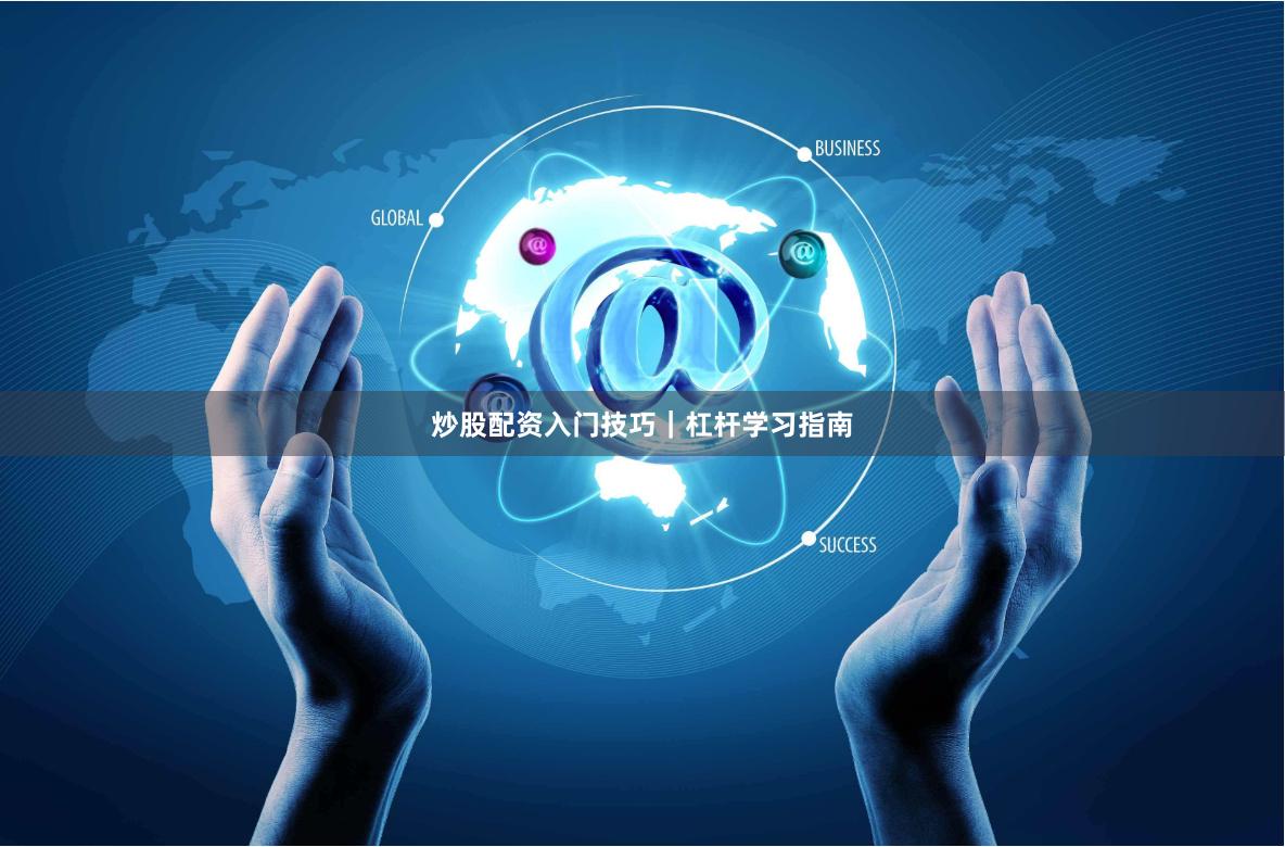 炒股配资入门技巧｜杠杆学习指南