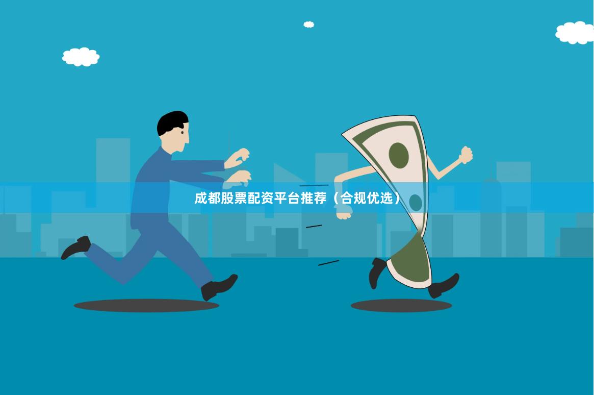 成都股票配资平台推荐（合规优选）
