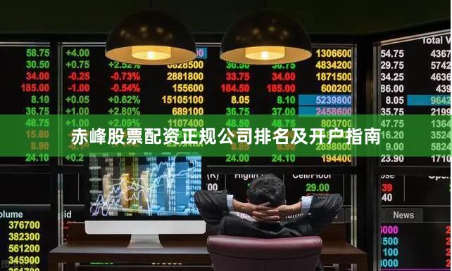 赤峰股票配资正规公司排名及开户指南