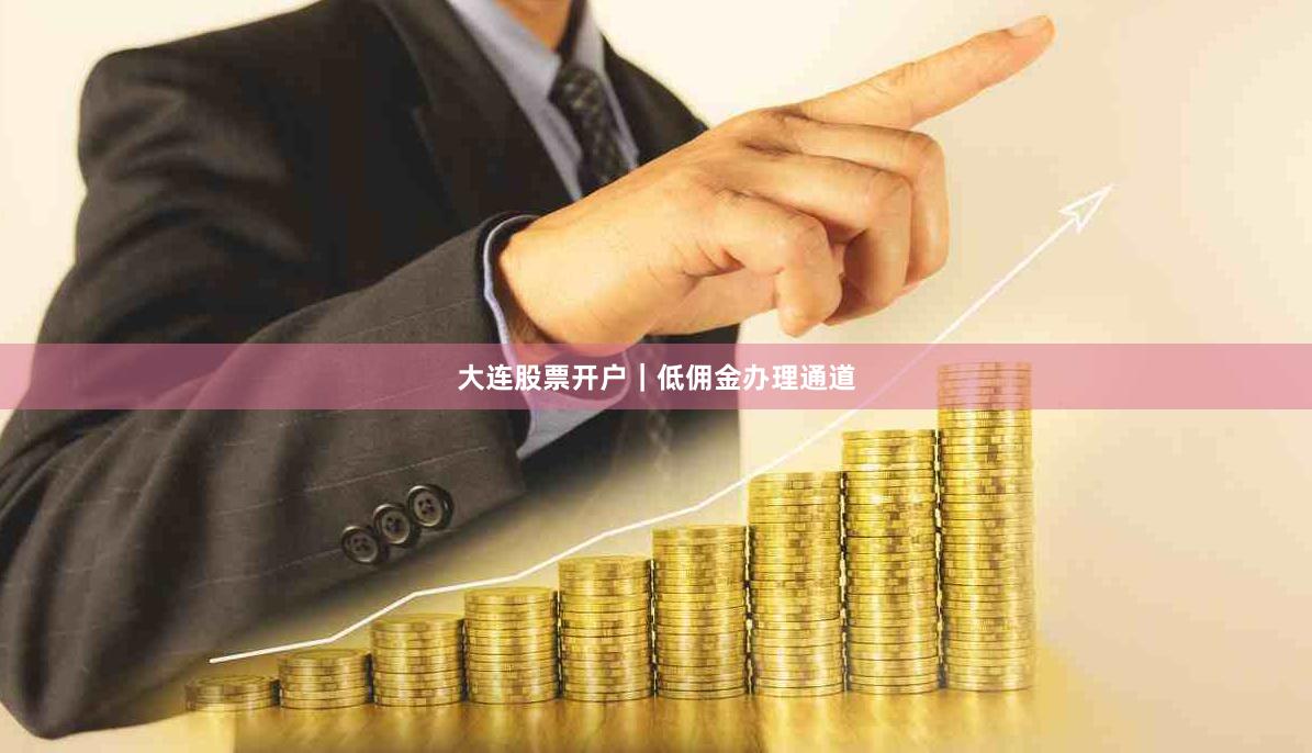 大连股票开户｜低佣金办理通道