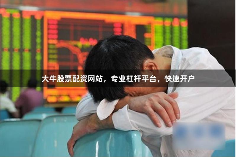 大牛股票配资网站，专业杠杆平台，快速开户