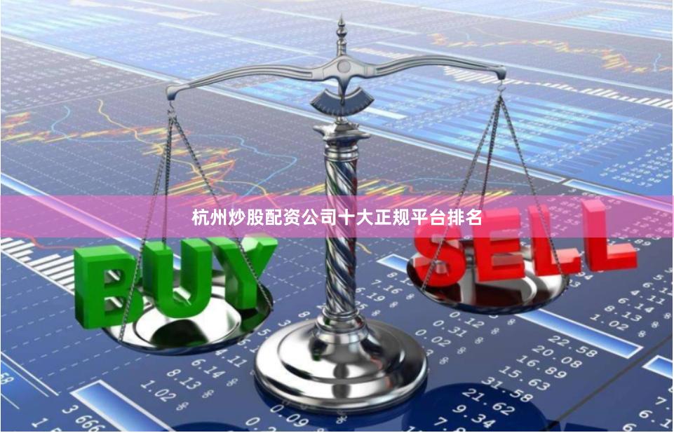 杭州炒股配资公司十大正规平台排名