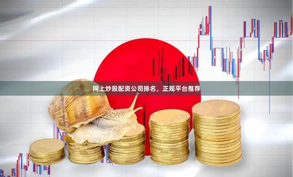 网上炒股配资公司排名，正规平台推荐