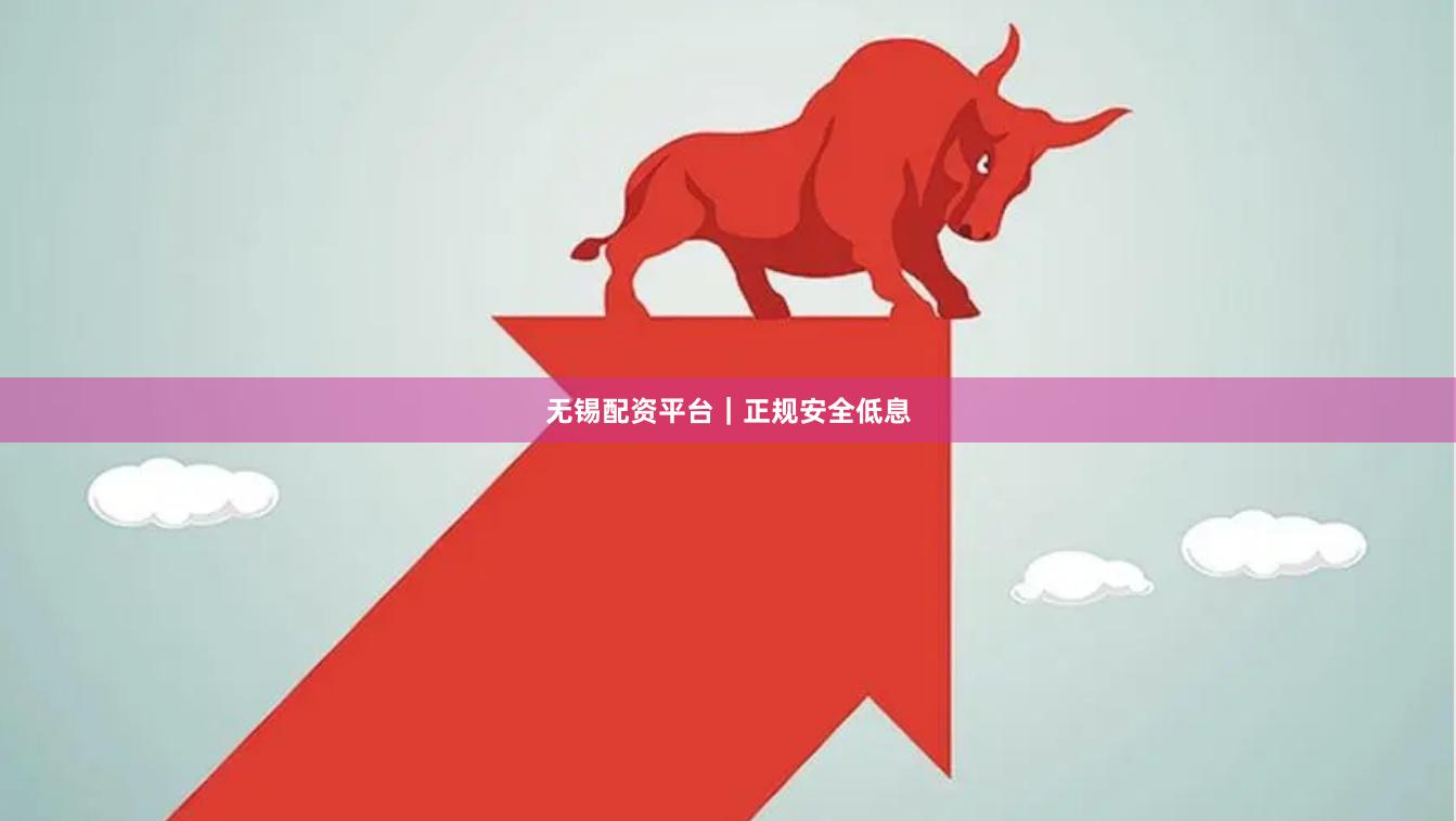 无锡配资平台｜正规安全低息