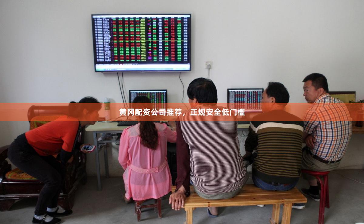 黄冈配资公司推荐，正规安全低门槛