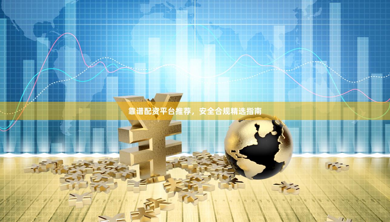 靠谱配资平台推荐，安全合规精选指南