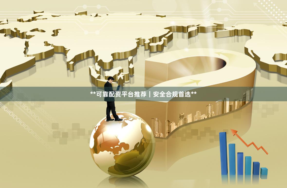 **可靠配资平台推荐｜安全合规首选**