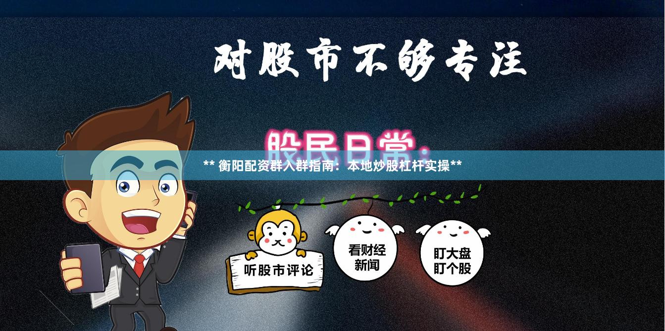 ** 衡阳配资群入群指南：本地炒股杠杆实操**