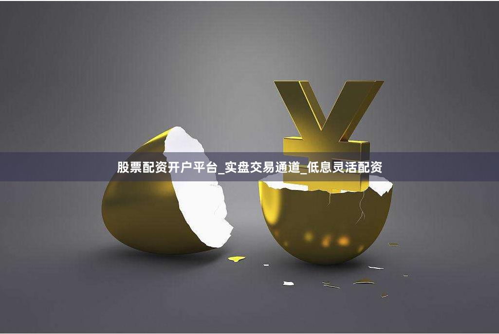股票配资开户平台_实盘交易通道_低息灵活配资