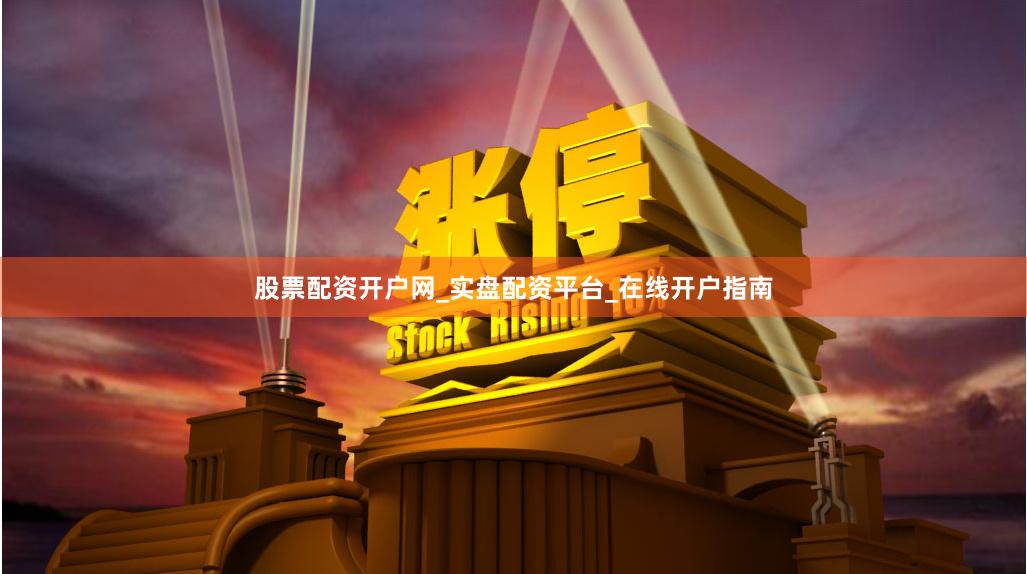 股票配资开户网_实盘配资平台_在线开户指南